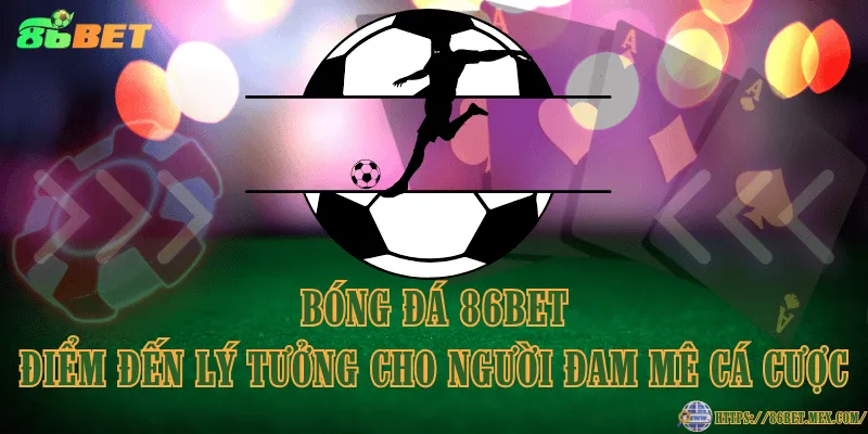 Bóng đá 86BET – Điểm đến lý tưởng cho người đam mê cá cược