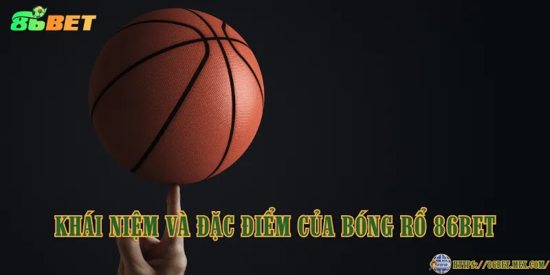 Khái niệm và đặc điểm của bóng rổ 86BET