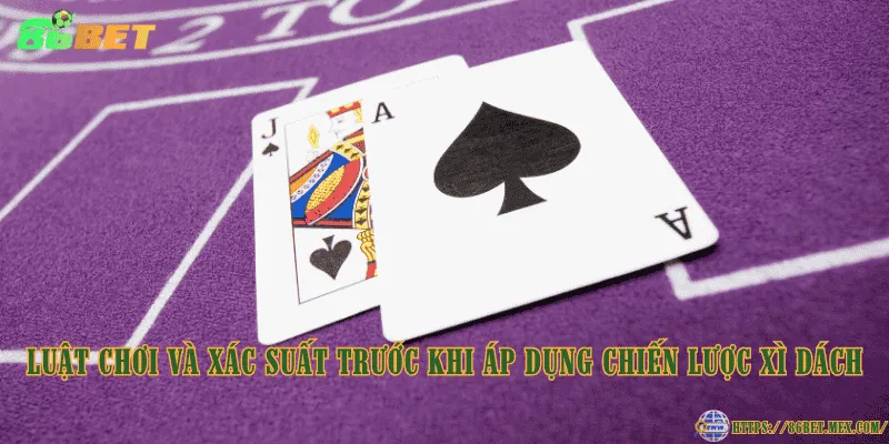 Chiến lược Xì Dách giúp nâng cao cơ hội chiến thắng Luật chơi và xác suất trước khi áp dụng chiến lược Xì Dách