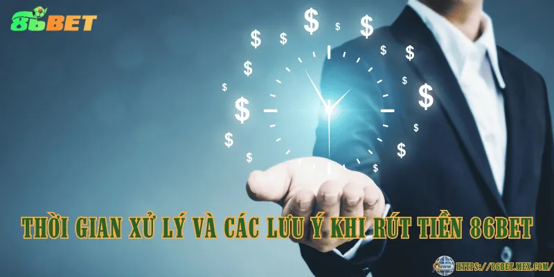 Thời gian xử lý và các lưu ý khi rút tiền 86BET